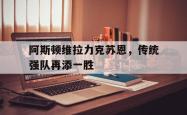 包含阿斯顿维拉力克苏恩，传统强队再添一胜的词条